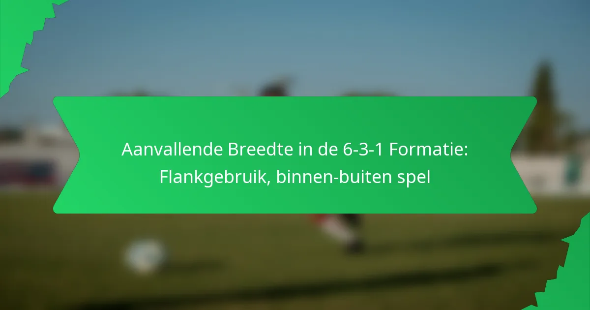 Aanvallende Breedte in de 6-3-1 Formatie: Flankgebruik, binnen-buiten spel