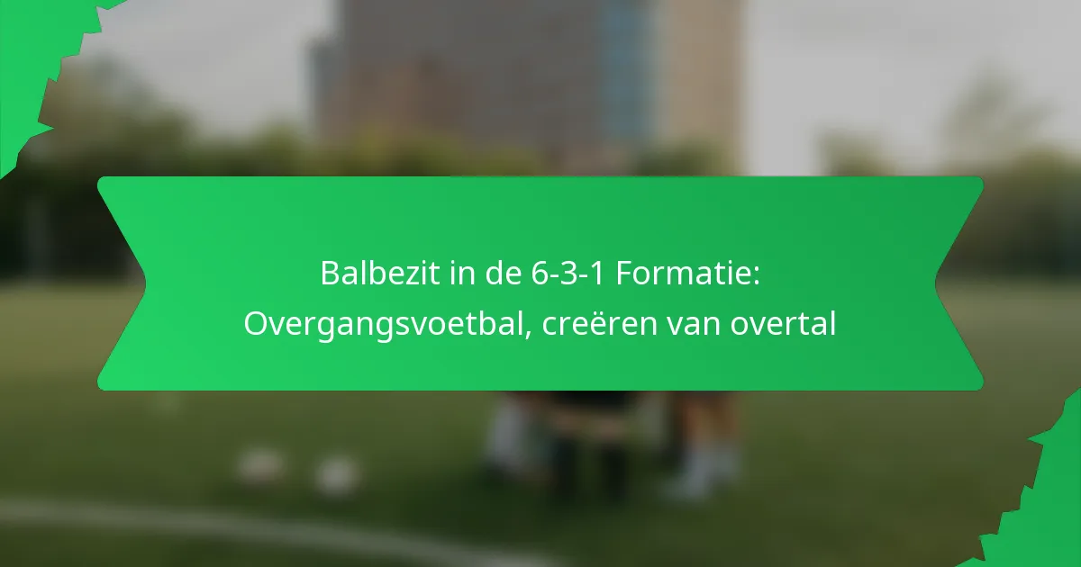 Balbezit in de 6-3-1 Formatie: Overgangsvoetbal, creëren van overtal