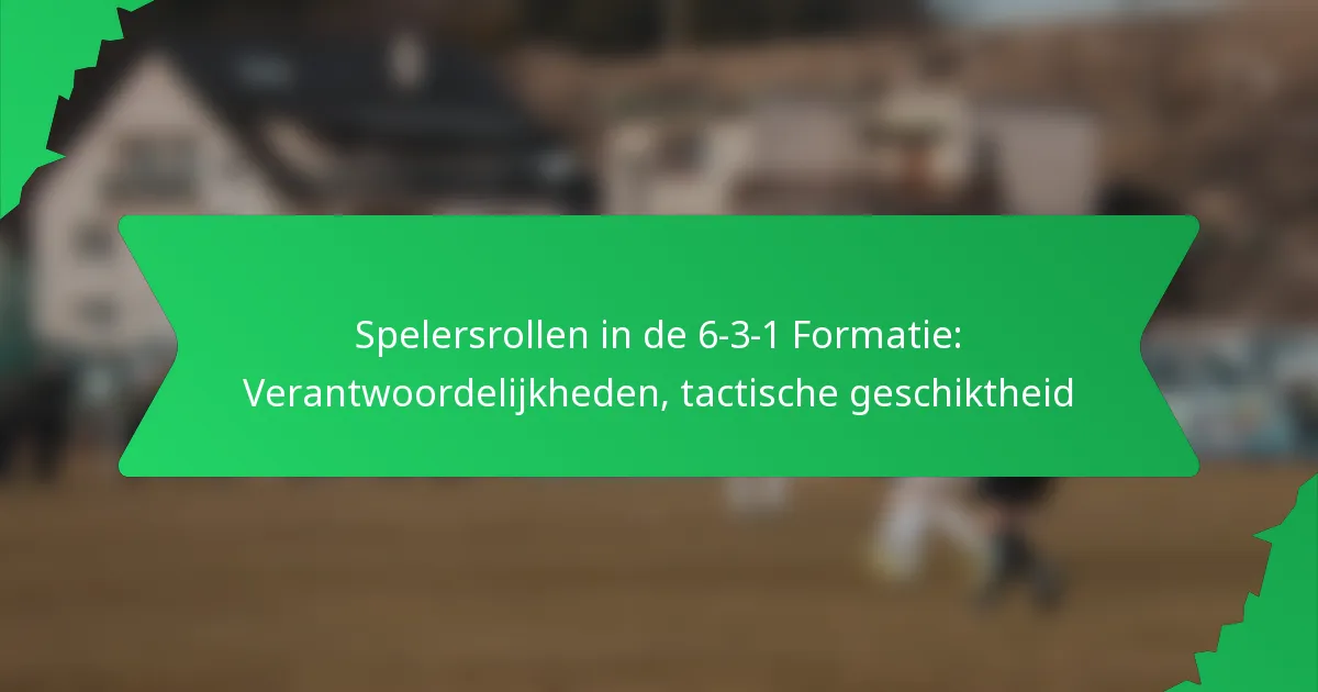 Spelersrollen in de 6-3-1 Formatie: Verantwoordelijkheden, tactische geschiktheid