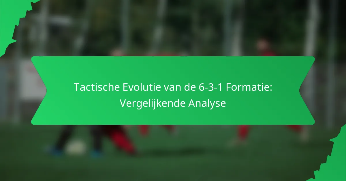 Tactische Evolutie van de 6-3-1 Formatie: Vergelijkende Analyse