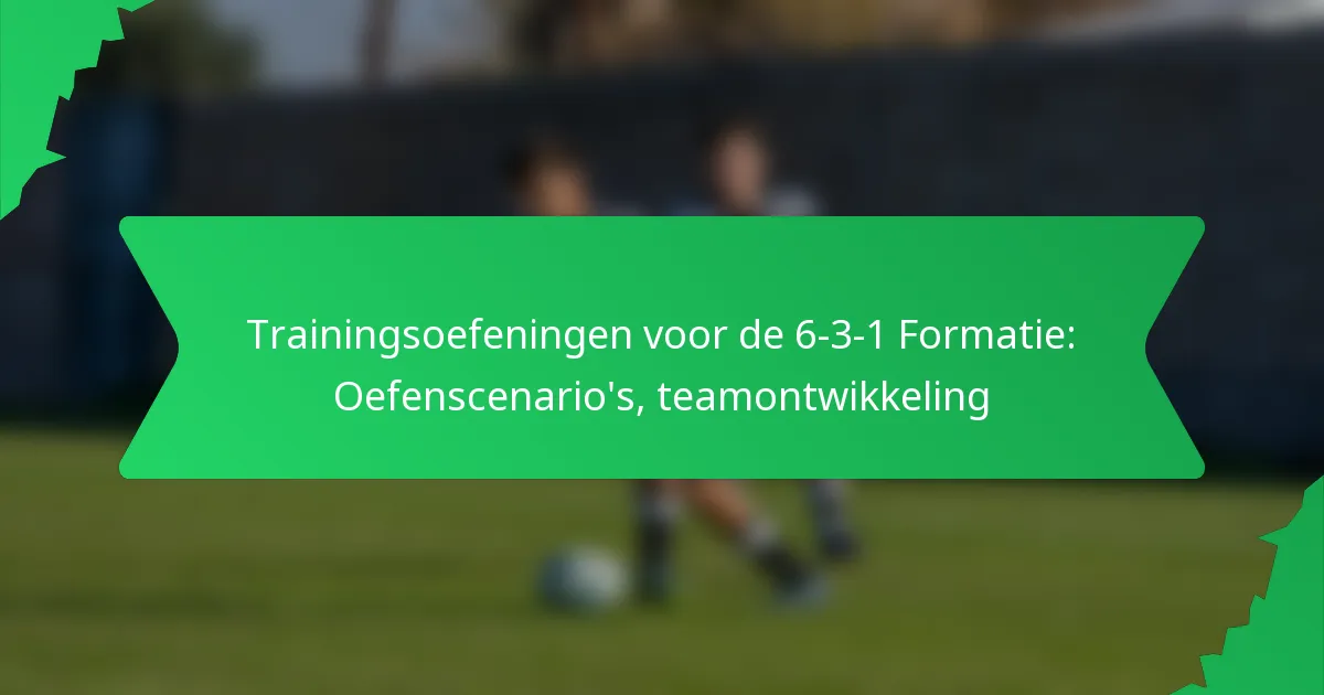 Trainingsoefeningen voor de 6-3-1 Formatie: Oefenscenario’s, teamontwikkeling
