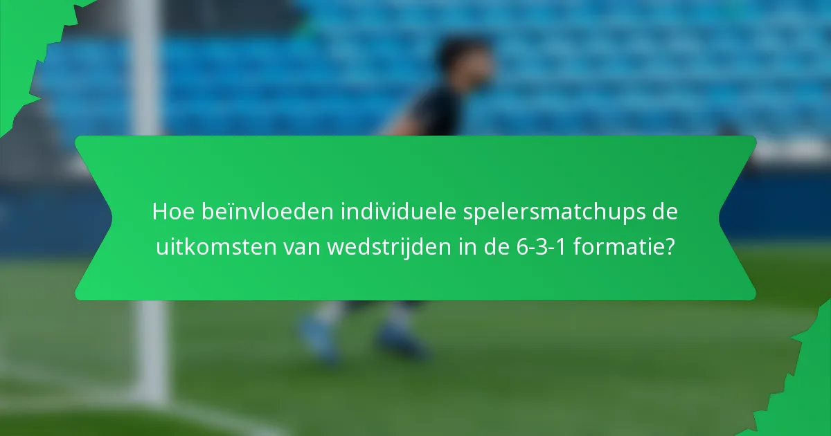 Hoe beïnvloeden individuele spelersmatchups de uitkomsten van wedstrijden in de 6-3-1 formatie?