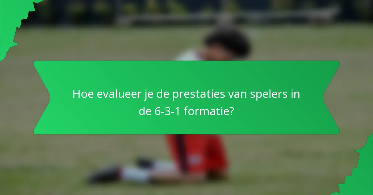 Hoe evalueer je de prestaties van spelers in de 6-3-1 formatie?