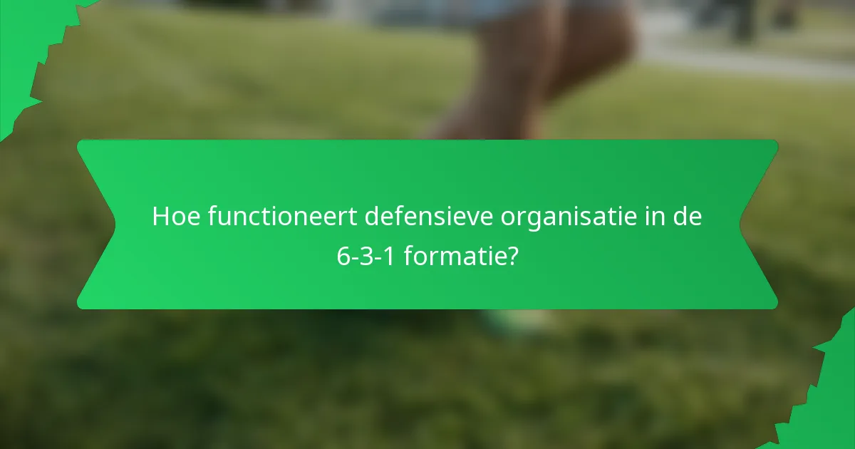 Hoe functioneert defensieve organisatie in de 6-3-1 formatie?