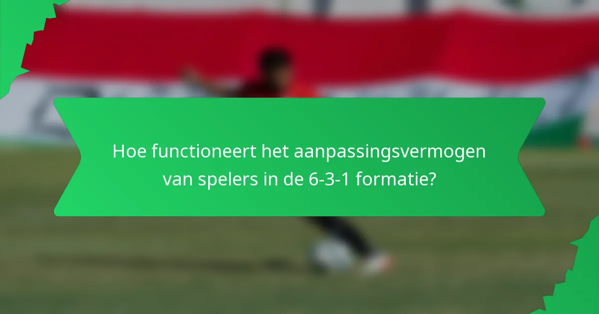 Hoe functioneert het aanpassingsvermogen van spelers in de 6-3-1 formatie?