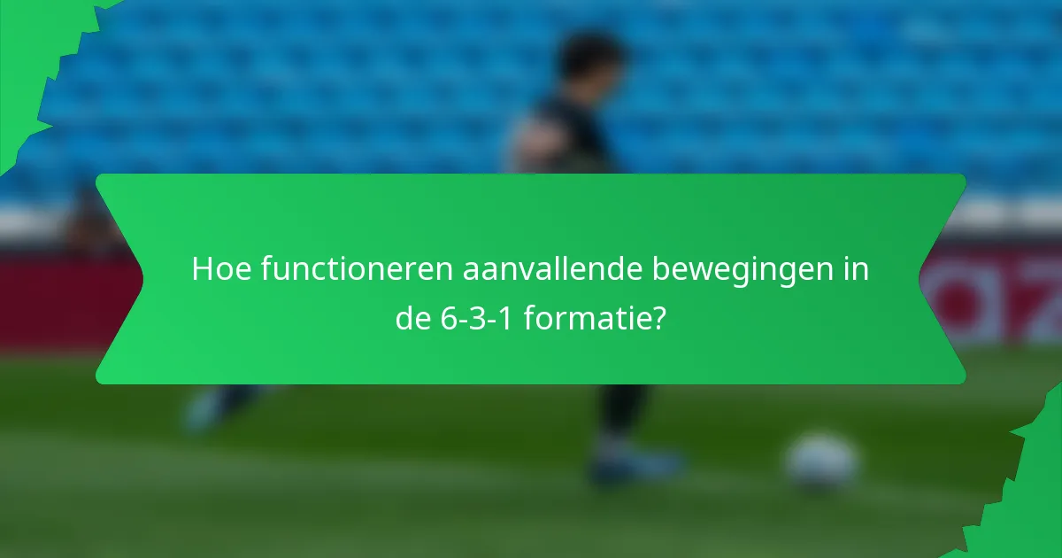 Hoe functioneren aanvallende bewegingen in de 6-3-1 formatie?