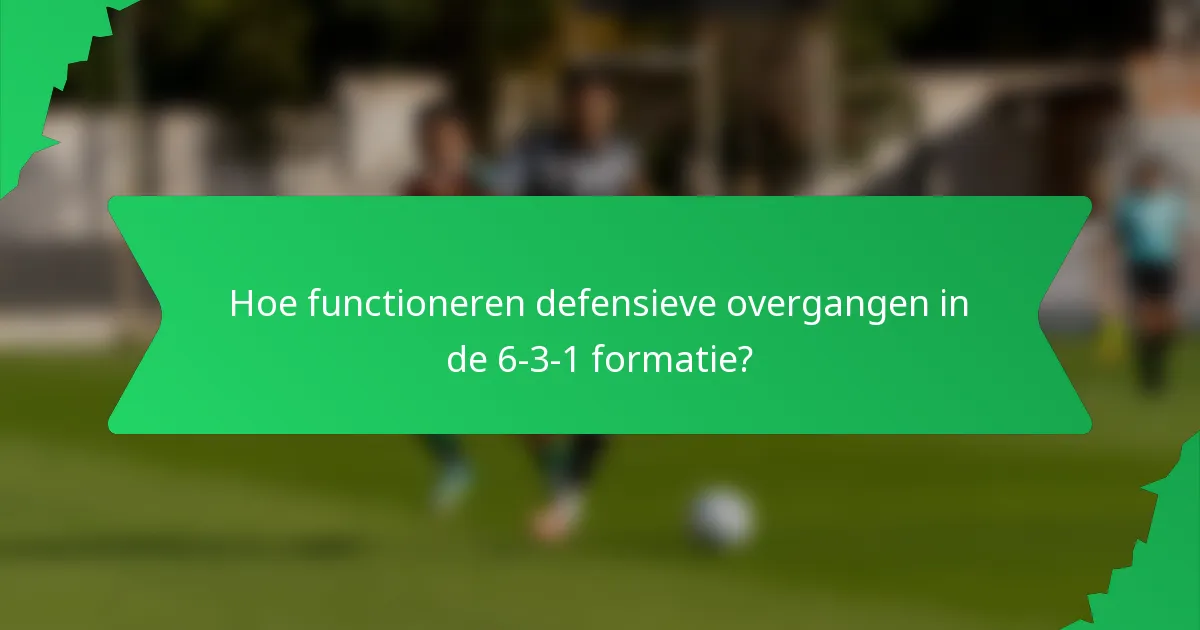 Hoe functioneren defensieve overgangen in de 6-3-1 formatie?
