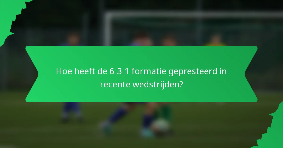 Hoe heeft de 6-3-1 formatie gepresteerd in recente wedstrijden?