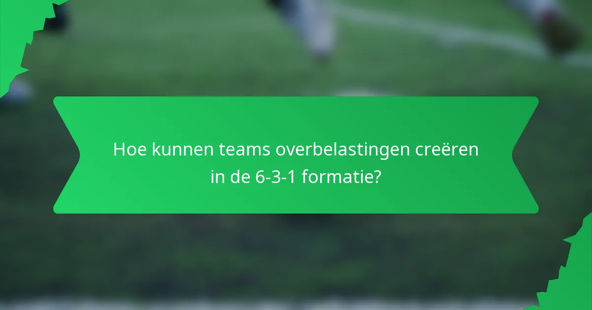 Hoe kunnen teams overbelastingen creëren in de 6-3-1 formatie?