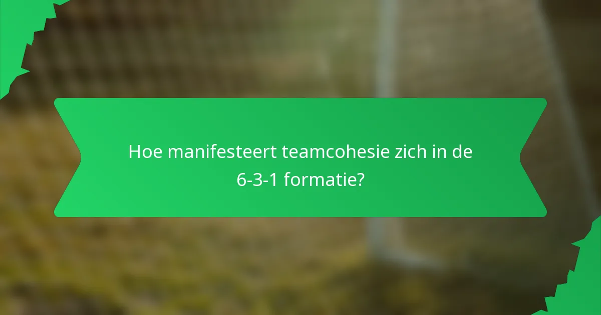 Hoe manifesteert teamcohesie zich in de 6-3-1 formatie?