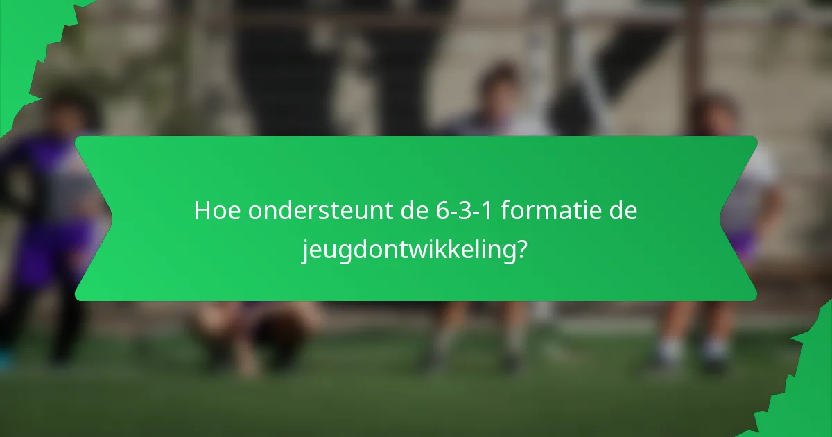 Hoe ondersteunt de 6-3-1 formatie de jeugdontwikkeling?