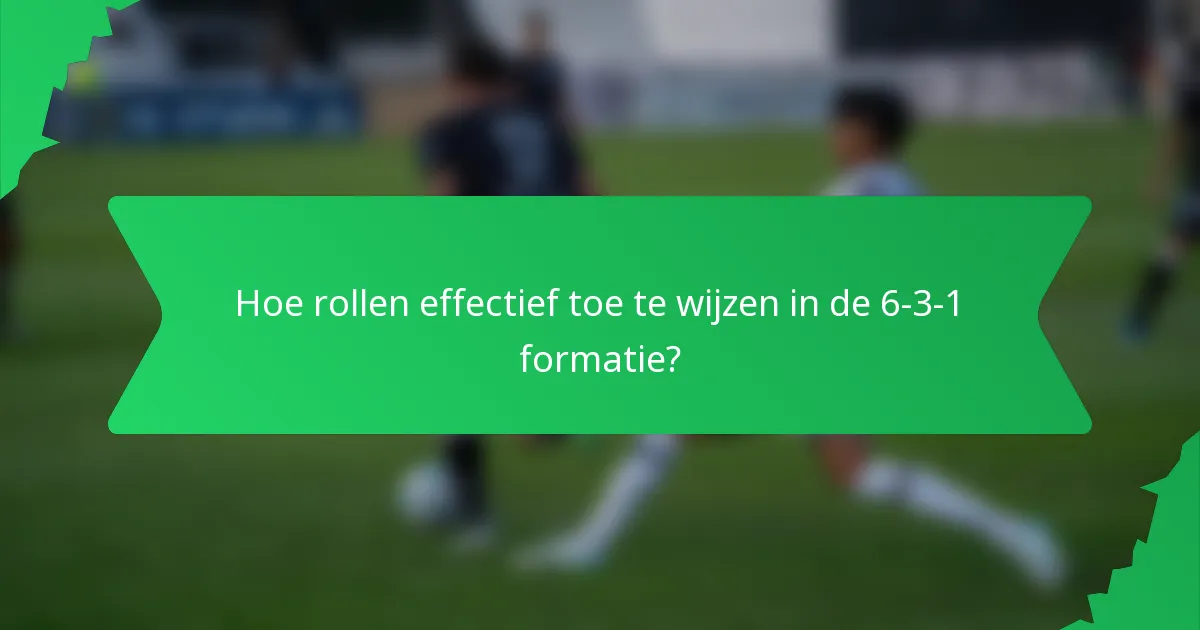 Hoe rollen effectief toe te wijzen in de 6-3-1 formatie?