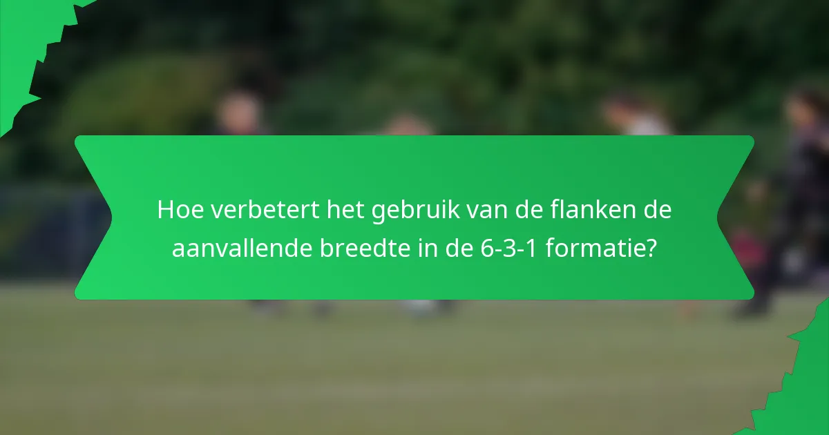 Hoe verbetert het gebruik van de flanken de aanvallende breedte in de 6-3-1 formatie?
