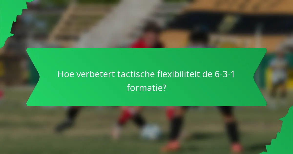 Hoe verbetert tactische flexibiliteit de 6-3-1 formatie?