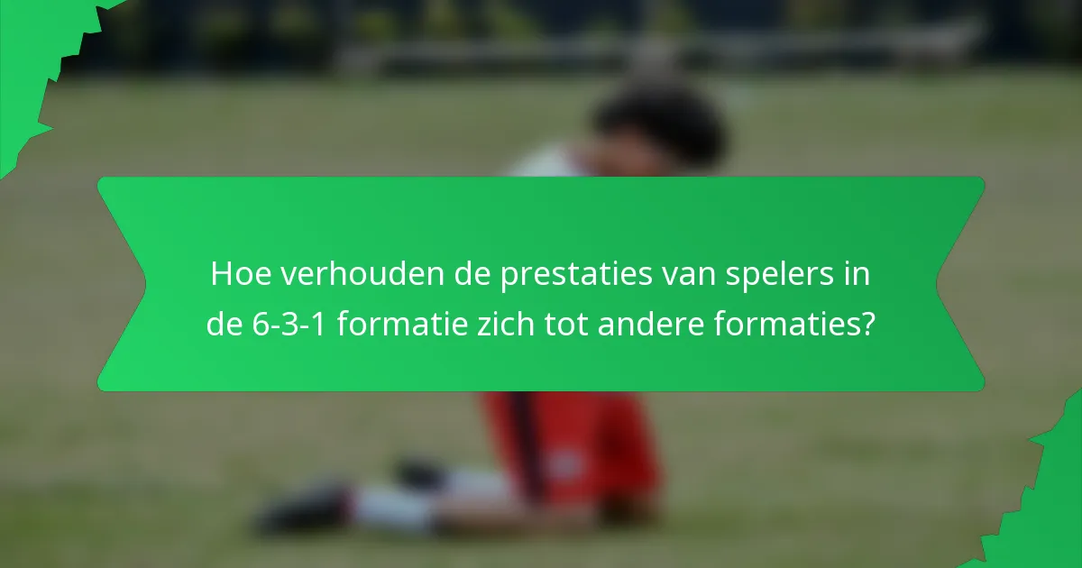 Hoe verhouden de prestaties van spelers in de 6-3-1 formatie zich tot andere formaties?