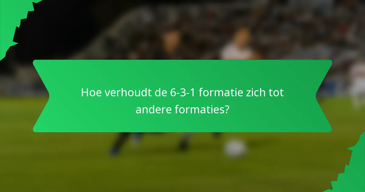 Hoe verhoudt de 6-3-1 formatie zich tot andere formaties?