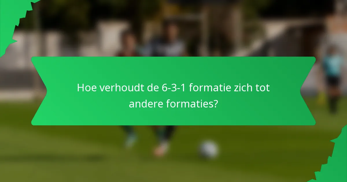 Hoe verhoudt de 6-3-1 formatie zich tot andere formaties?