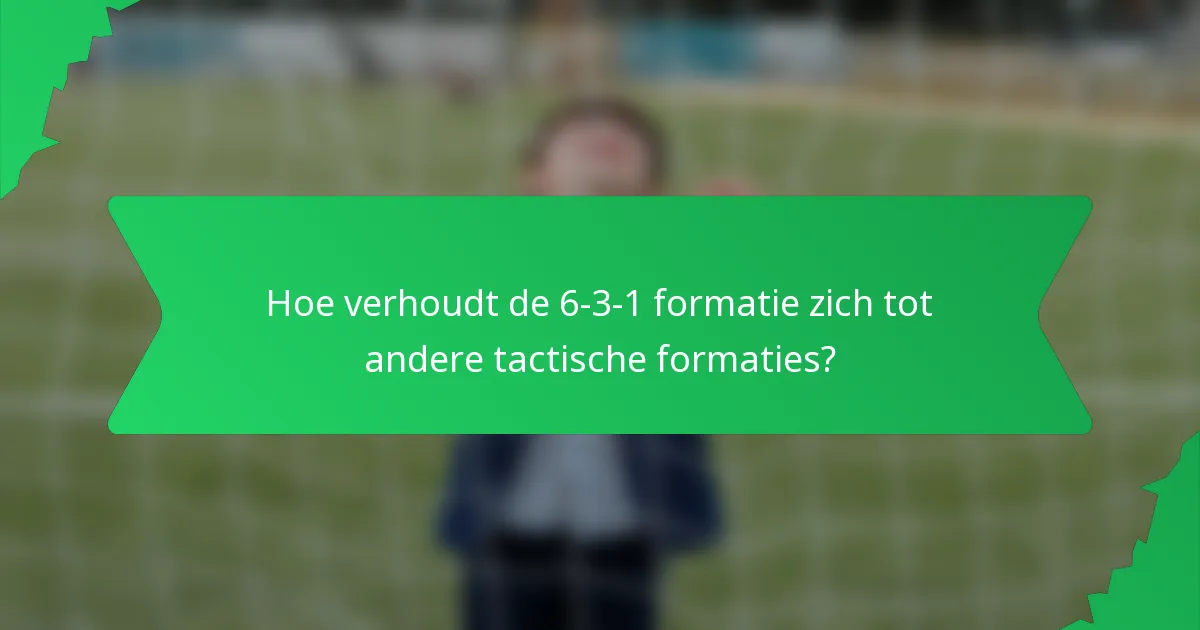 Hoe verhoudt de 6-3-1 formatie zich tot andere tactische formaties?