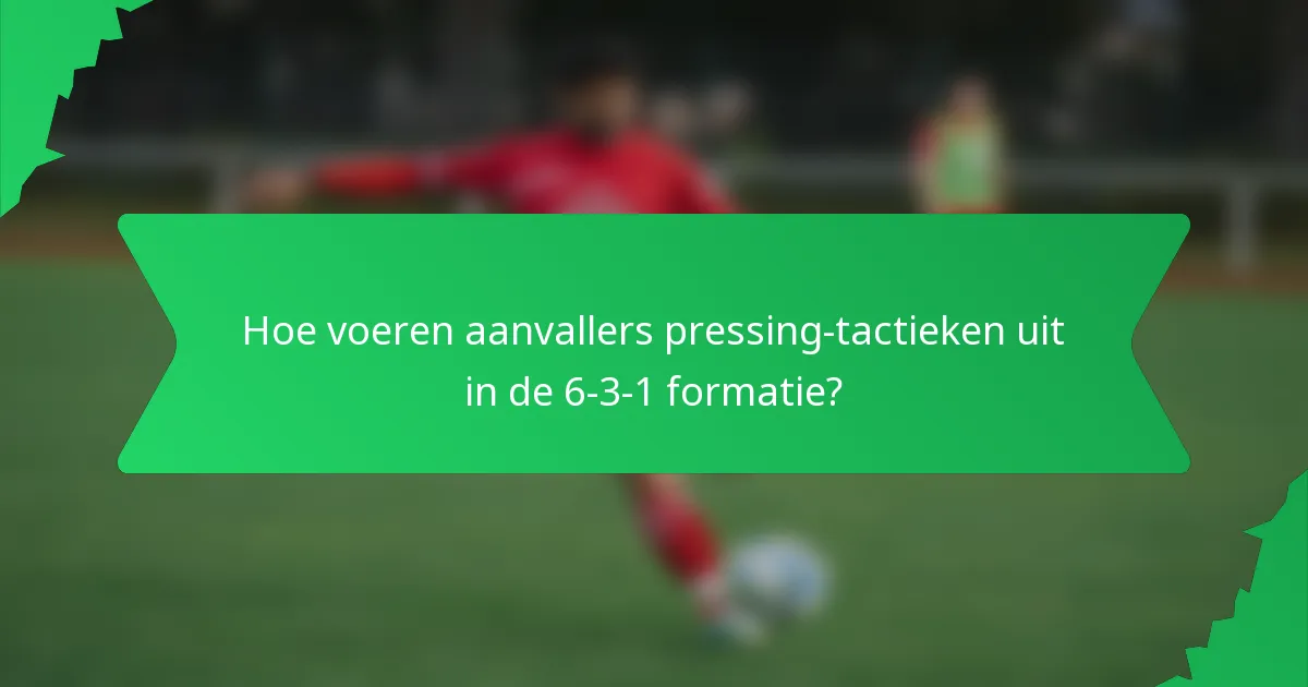 Hoe voeren aanvallers pressing-tactieken uit in de 6-3-1 formatie?