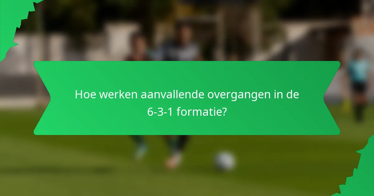 Hoe werken aanvallende overgangen in de 6-3-1 formatie?
