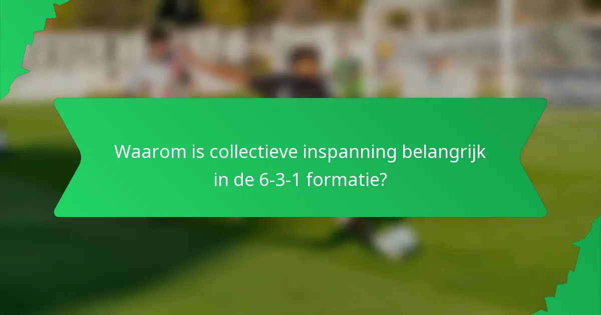 Waarom is collectieve inspanning belangrijk in de 6-3-1 formatie?