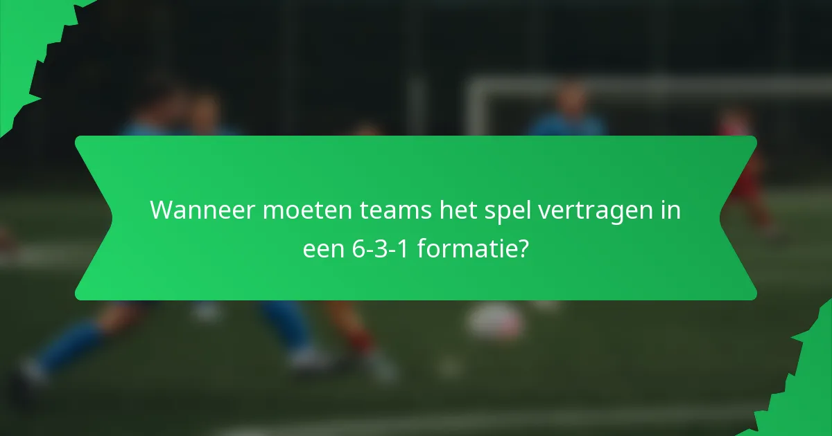 Wanneer moeten teams het spel vertragen in een 6-3-1 formatie?