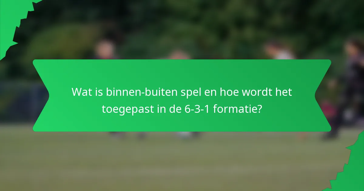 Wat is binnen-buiten spel en hoe wordt het toegepast in de 6-3-1 formatie?