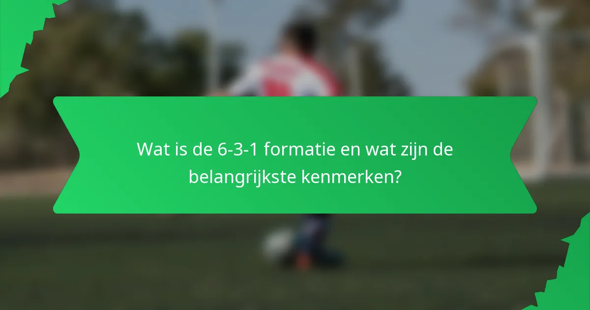 Wat is de 6-3-1 formatie en wat zijn de belangrijkste kenmerken?