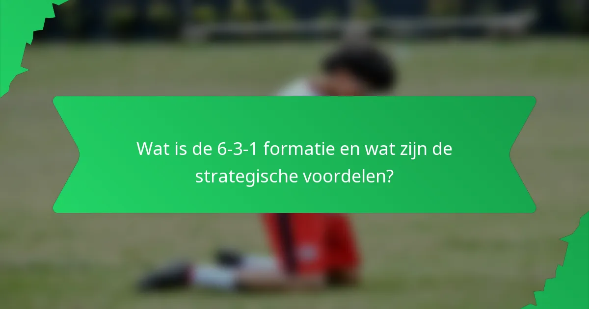 Wat is de 6-3-1 formatie en wat zijn de strategische voordelen?
