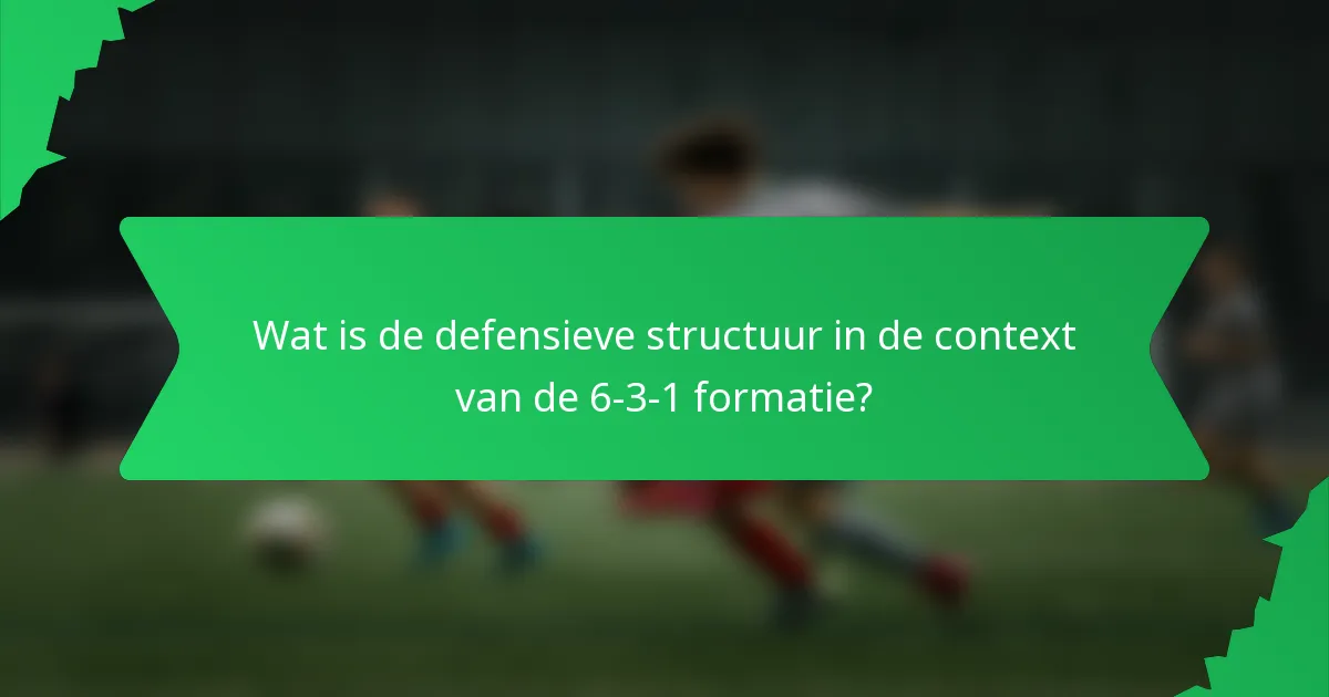 Wat is de defensieve structuur in de context van de 6-3-1 formatie?