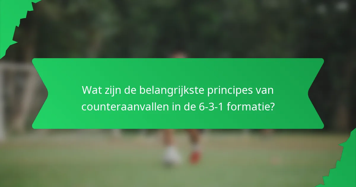 Wat zijn de belangrijkste principes van counteraanvallen in de 6-3-1 formatie?