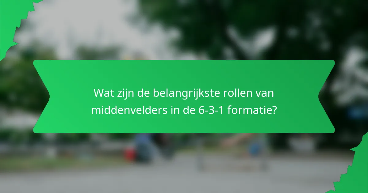 Wat zijn de belangrijkste rollen van middenvelders in de 6-3-1 formatie?
