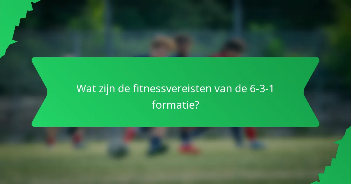 Wat zijn de fitnessvereisten van de 6-3-1 formatie?