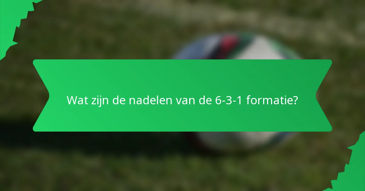 Wat zijn de nadelen van de 6-3-1 formatie?