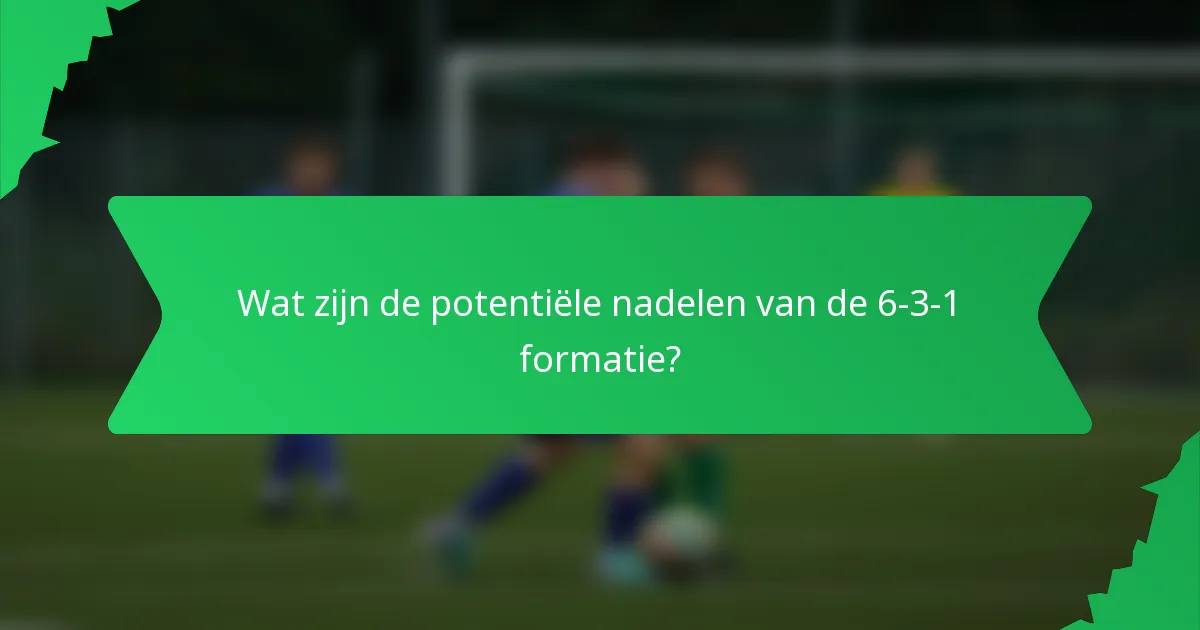 Wat zijn de potentiële nadelen van de 6-3-1 formatie?