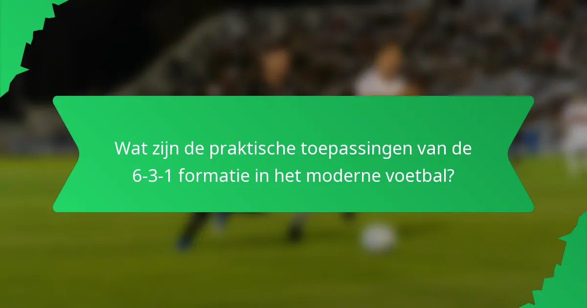 Wat zijn de praktische toepassingen van de 6-3-1 formatie in het moderne voetbal?