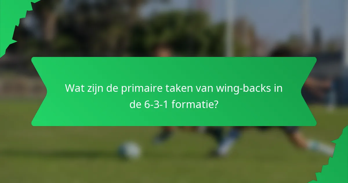 Wat zijn de primaire taken van wing-backs in de 6-3-1 formatie?