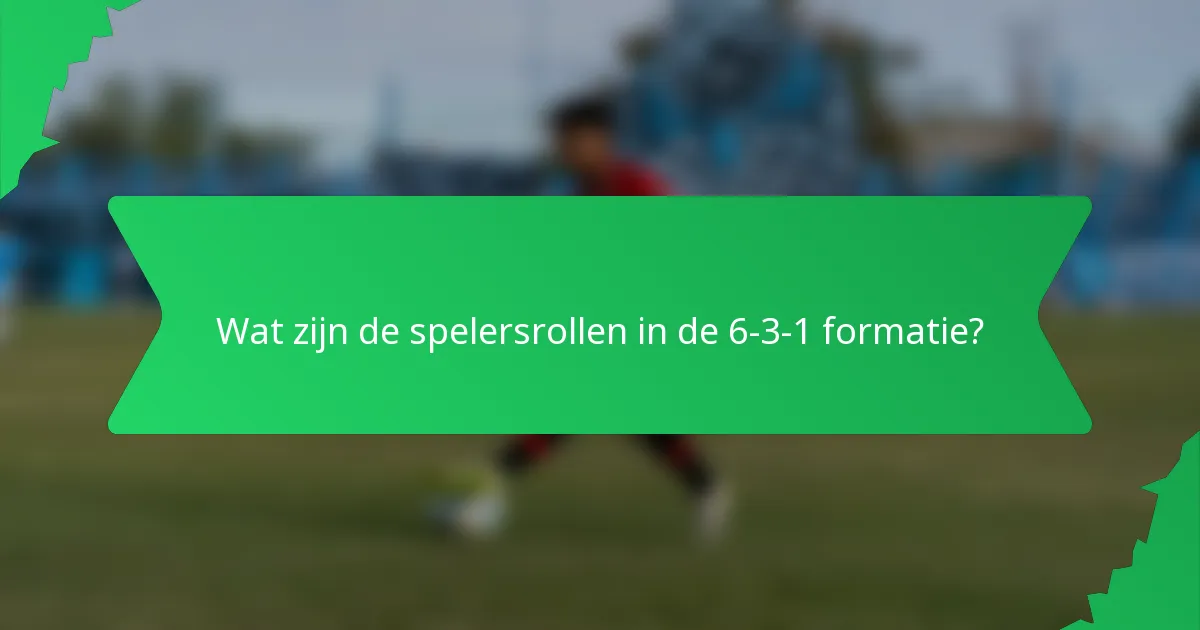 Wat zijn de spelersrollen in de 6-3-1 formatie?