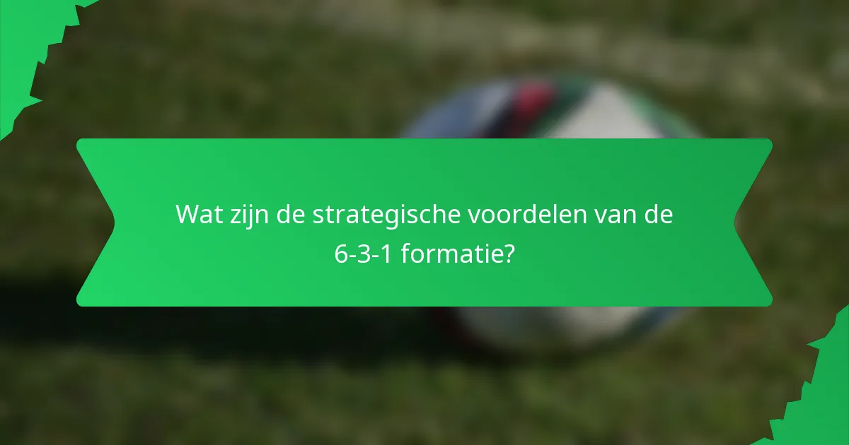 Wat zijn de strategische voordelen van de 6-3-1 formatie?