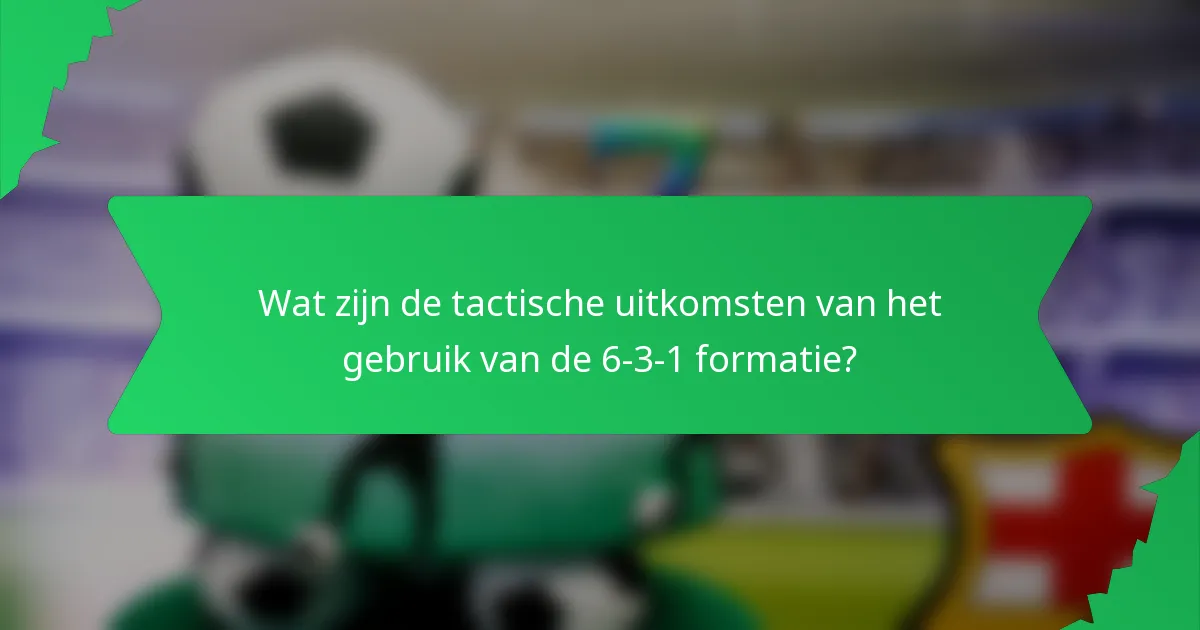 Wat zijn de tactische uitkomsten van het gebruik van de 6-3-1 formatie?
