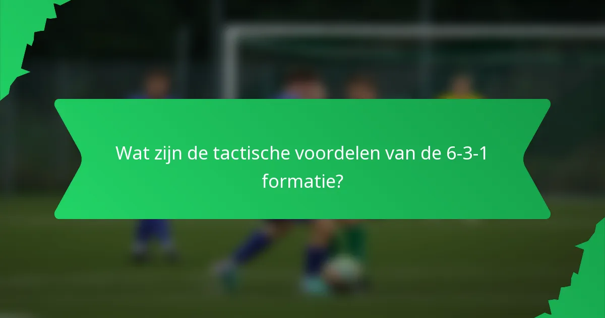 Wat zijn de tactische voordelen van de 6-3-1 formatie?