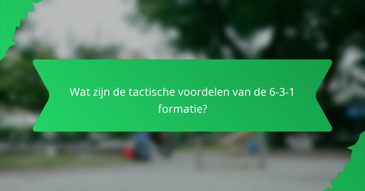 Wat zijn de tactische voordelen van de 6-3-1 formatie?