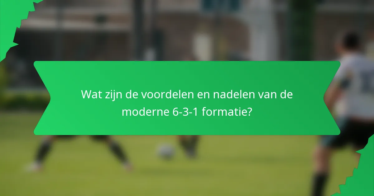 Wat zijn de voordelen en nadelen van de moderne 6-3-1 formatie?