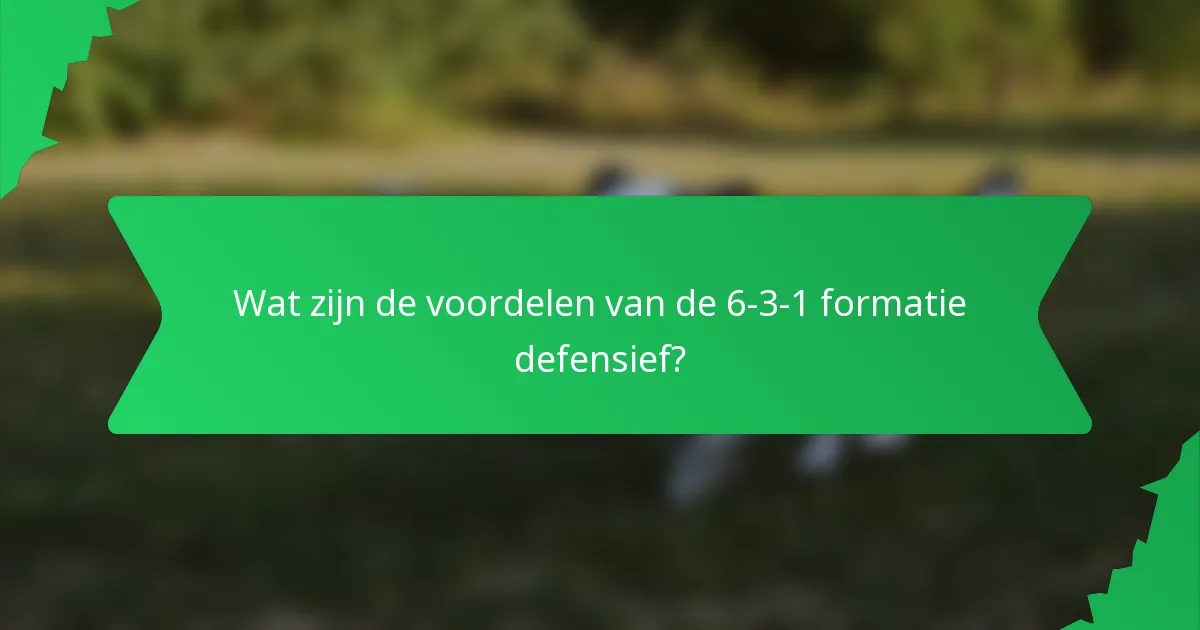 Wat zijn de voordelen van de 6-3-1 formatie defensief?