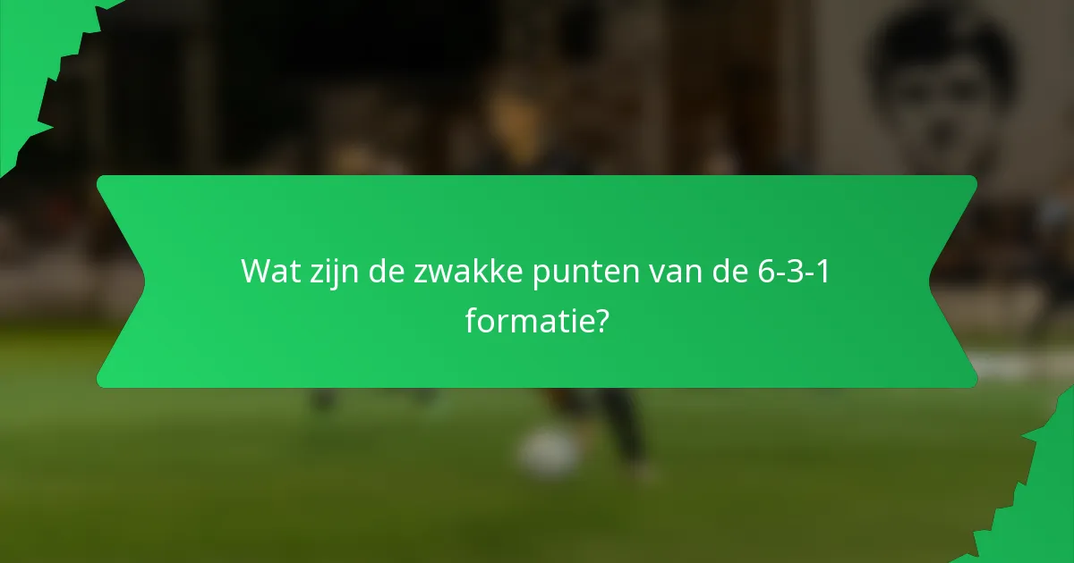 Wat zijn de zwakke punten van de 6-3-1 formatie?
