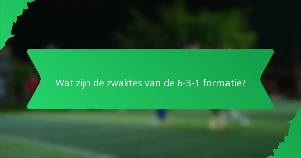 Wat zijn de zwaktes van de 6-3-1 formatie?