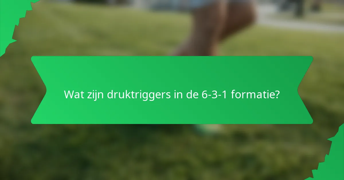 Wat zijn druktriggers in de 6-3-1 formatie?