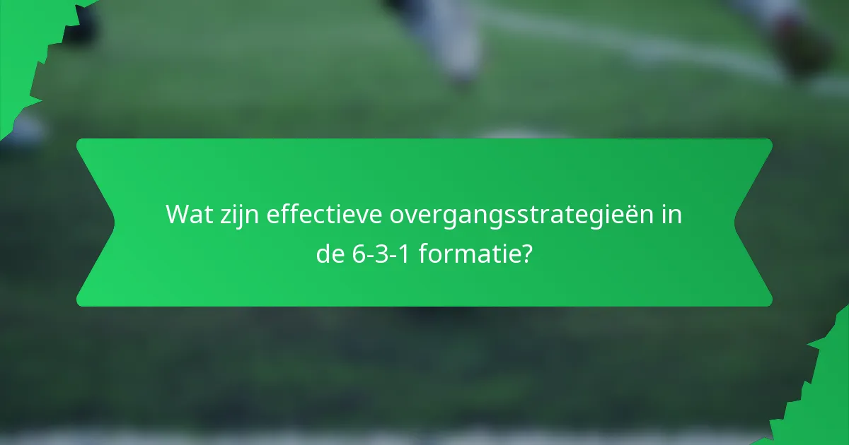 Wat zijn effectieve overgangsstrategieën in de 6-3-1 formatie?