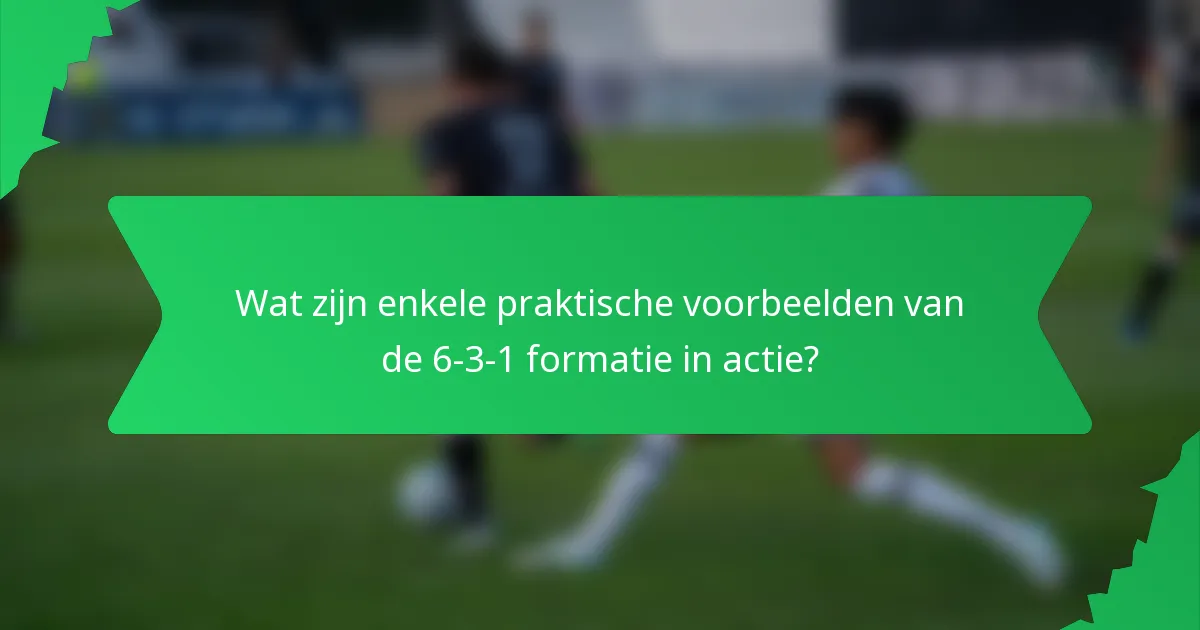 Wat zijn enkele praktische voorbeelden van de 6-3-1 formatie in actie?