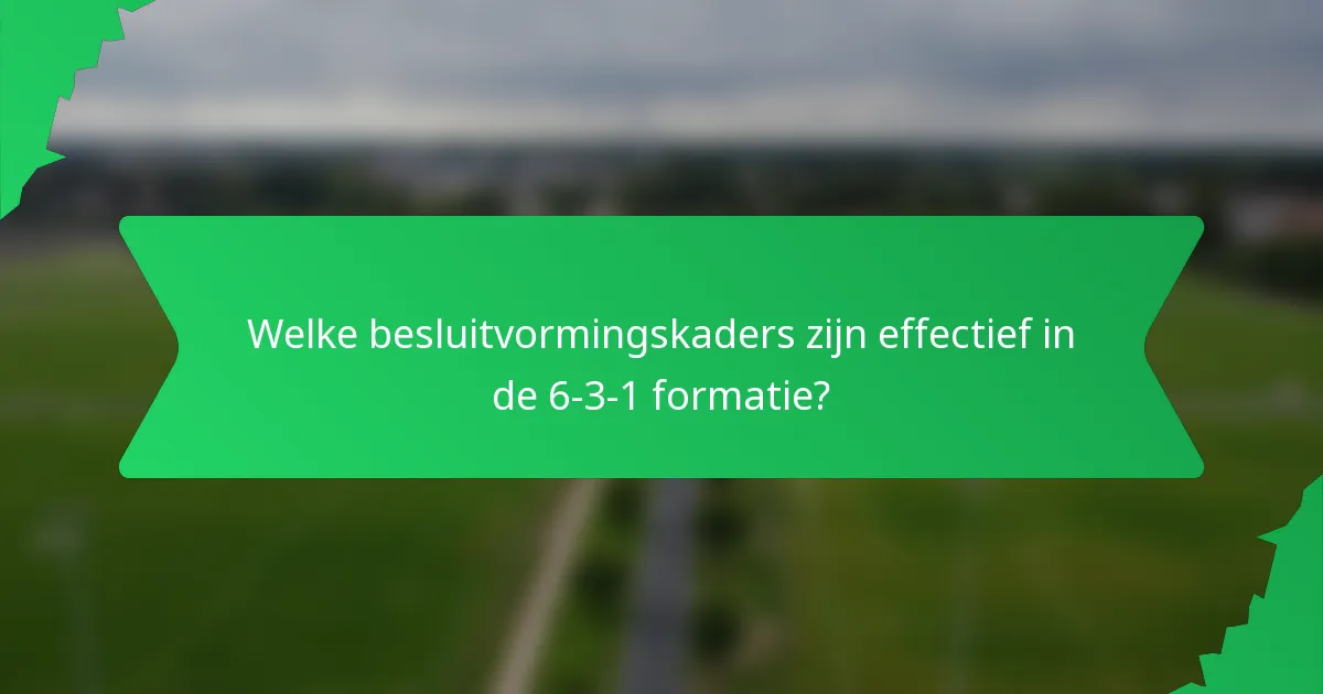 Welke besluitvormingskaders zijn effectief in de 6-3-1 formatie?